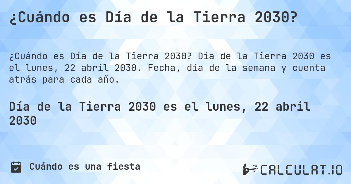 ¿Cuándo es Día de la Tierra 2030?. Día de la Tierra 2030 es el lunes, 22 abril 2030. Fecha, día de la semana y cuenta atrás para cada año.