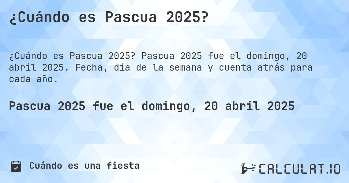 ¿Cuándo es Pascua 2025?. Pascua 2025 fue el domingo, 20 abril 2025. Fecha, día de la semana y cuenta atrás para cada año.
