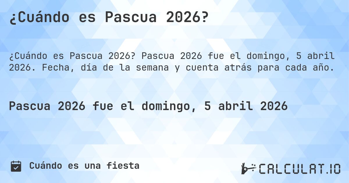 ¿Cuándo es Pascua 2026?. Pascua 2026 fue el domingo, 5 abril 2026. Fecha, día de la semana y cuenta atrás para cada año.