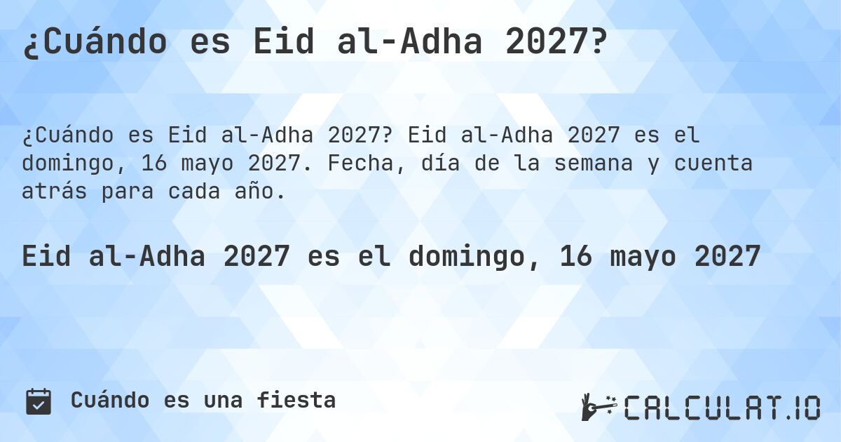 ¿Cuándo es Eid al-Adha 2027?. Eid al-Adha 2027 es el domingo, 16 mayo 2027. Fecha, día de la semana y cuenta atrás para cada año.