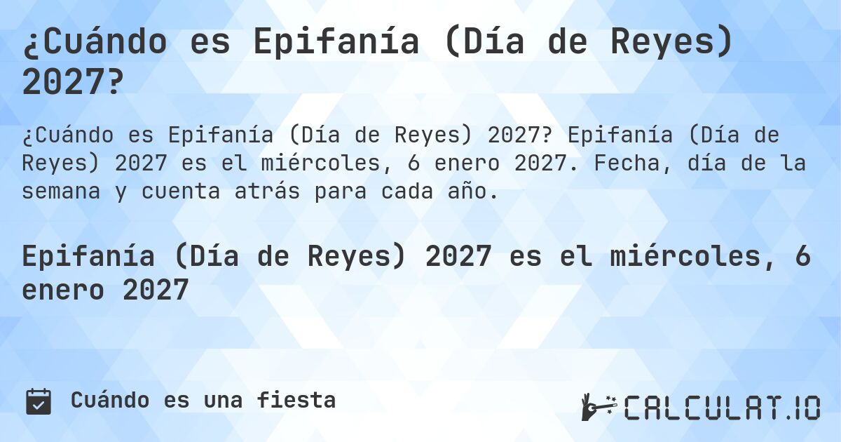 ¿Cuándo es Epifanía (Día de Reyes) 2027?. Epifanía (Día de Reyes) 2027 es el miércoles, 6 enero 2027. Fecha, día de la semana y cuenta atrás para cada año.