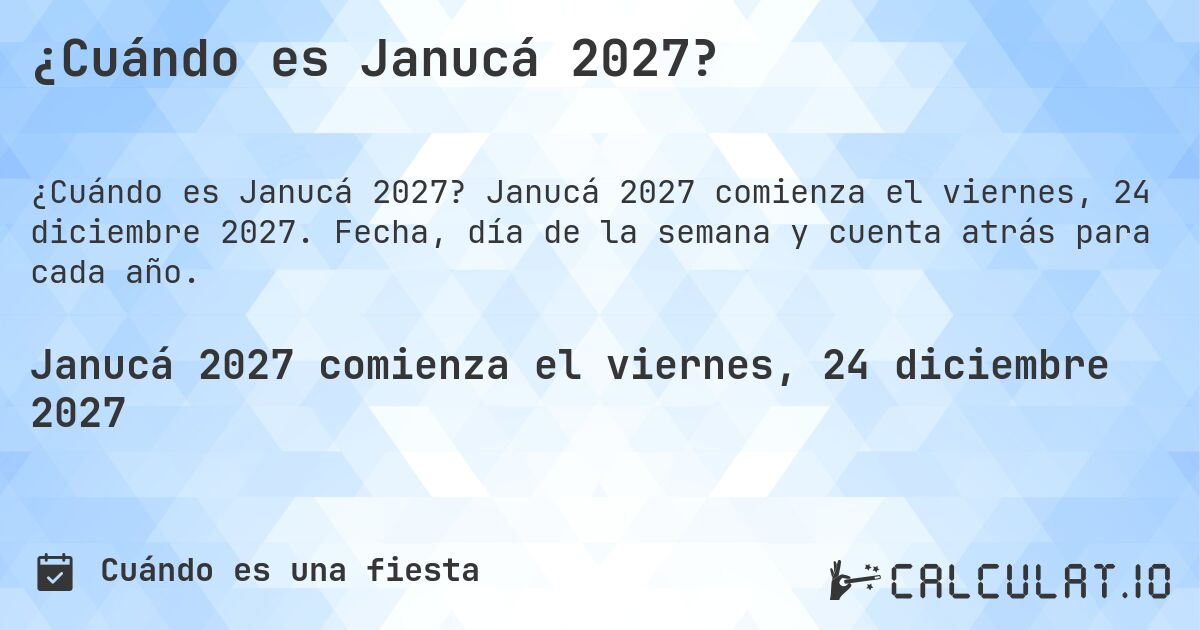 ¿Cuándo es Janucá 2027?. Janucá 2027 comienza el viernes, 24 diciembre 2027. Fecha, día de la semana y cuenta atrás para cada año.
