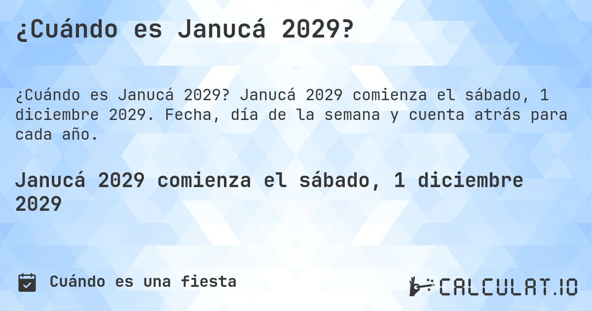 ¿Cuándo es Janucá 2029?. Janucá 2029 comienza el sábado, 1 diciembre 2029. Fecha, día de la semana y cuenta atrás para cada año.