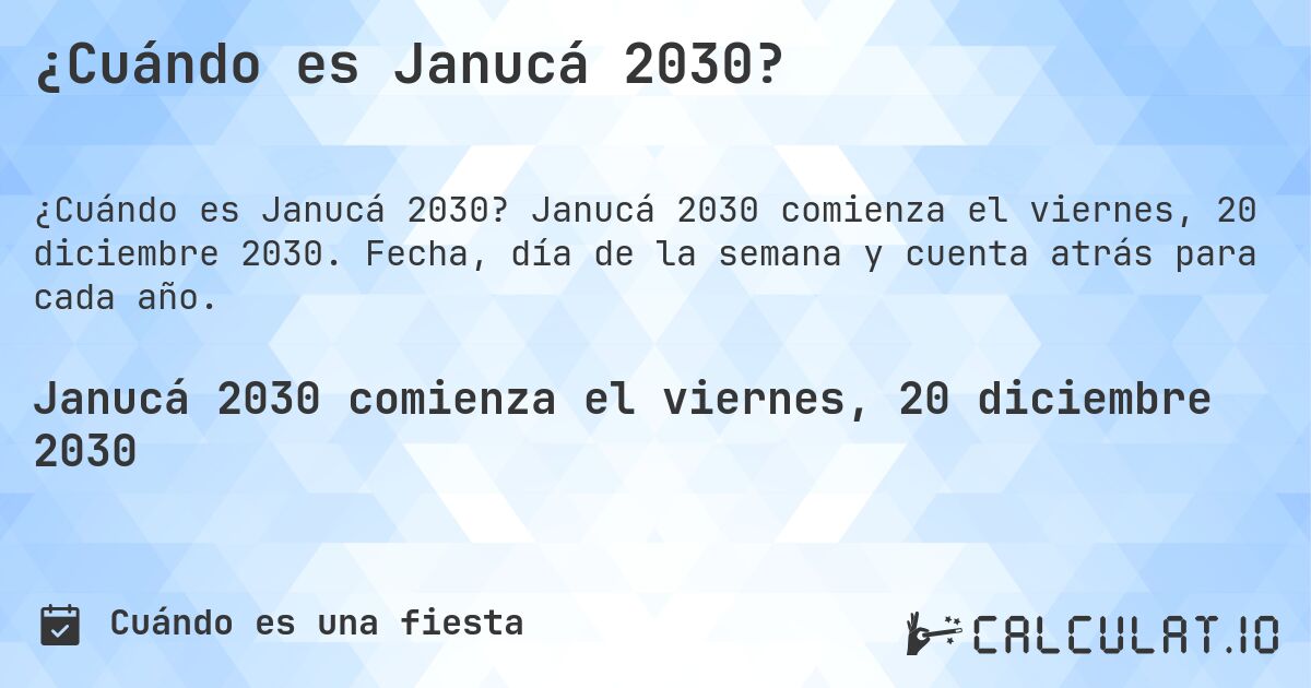 ¿Cuándo es Janucá 2030?. Janucá 2030 comienza el viernes, 20 diciembre 2030. Fecha, día de la semana y cuenta atrás para cada año.