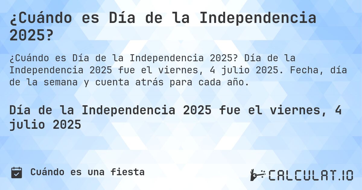 ¿Cuándo es Día de la Independencia 2025?. Día de la Independencia 2025 fue el viernes, 4 julio 2025. Fecha, día de la semana y cuenta atrás para cada año.