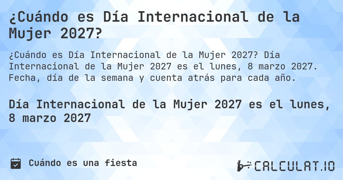 ¿Cuándo es Día Internacional de la Mujer 2027?. Día Internacional de la Mujer 2027 es el lunes, 8 marzo 2027. Fecha, día de la semana y cuenta atrás para cada año.