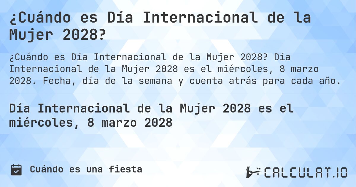 ¿Cuándo es Día Internacional de la Mujer 2028?. Día Internacional de la Mujer 2028 es el miércoles, 8 marzo 2028. Fecha, día de la semana y cuenta atrás para cada año.
