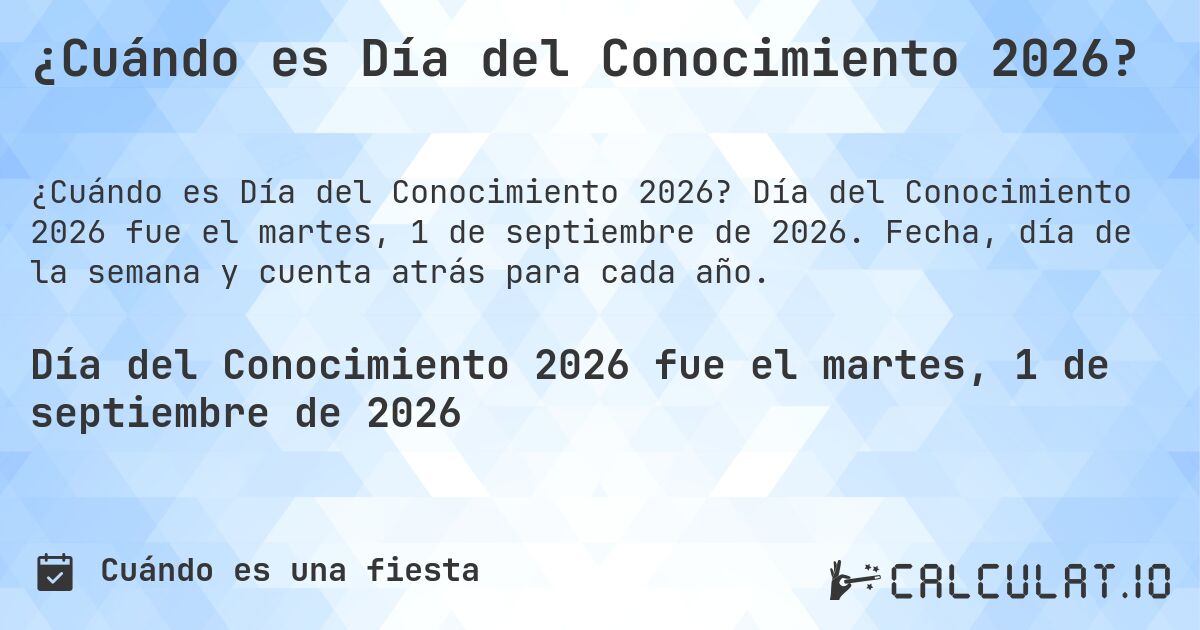 ¿Cuándo es Día del Conocimiento 2026?. Día del Conocimiento 2026 fue el martes, 1 de septiembre de 2026. Fecha, día de la semana y cuenta atrás para cada año.