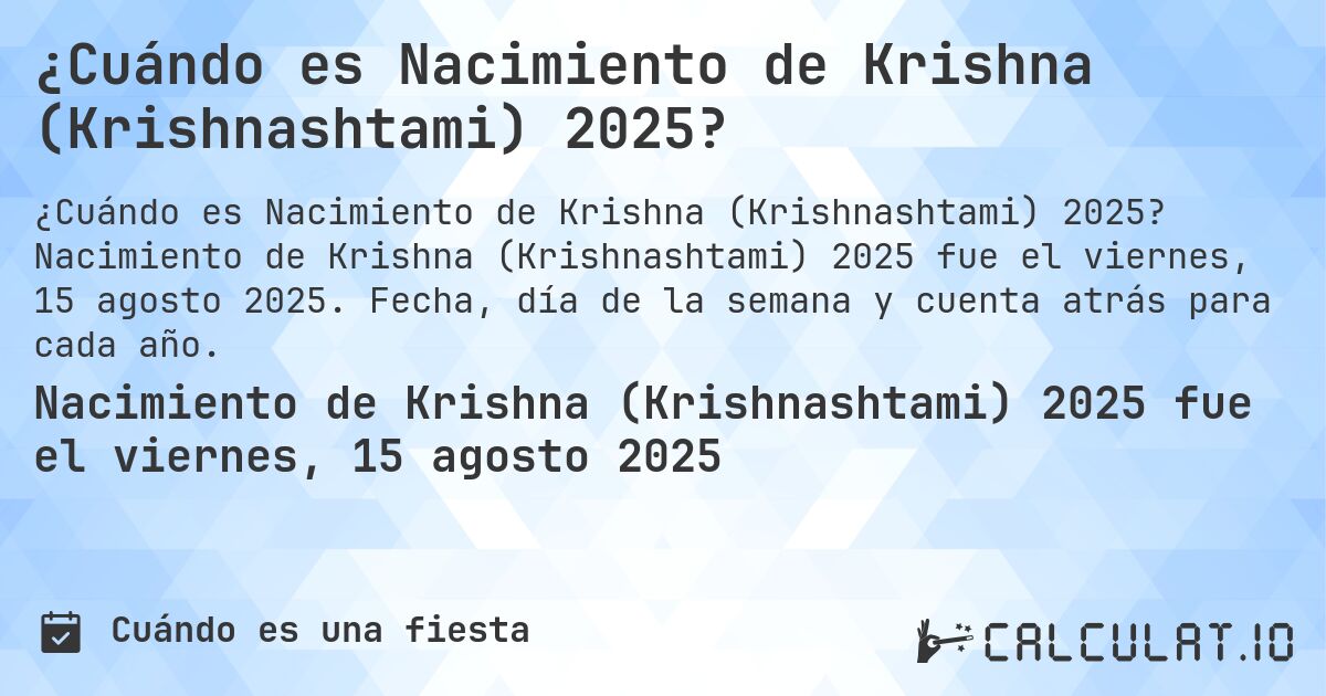 ¿Cuándo es Nacimiento de Krishna (Krishnashtami) 2025?. Nacimiento de Krishna (Krishnashtami) 2025 fue el viernes, 15 agosto 2025. Fecha, día de la semana y cuenta atrás para cada año.