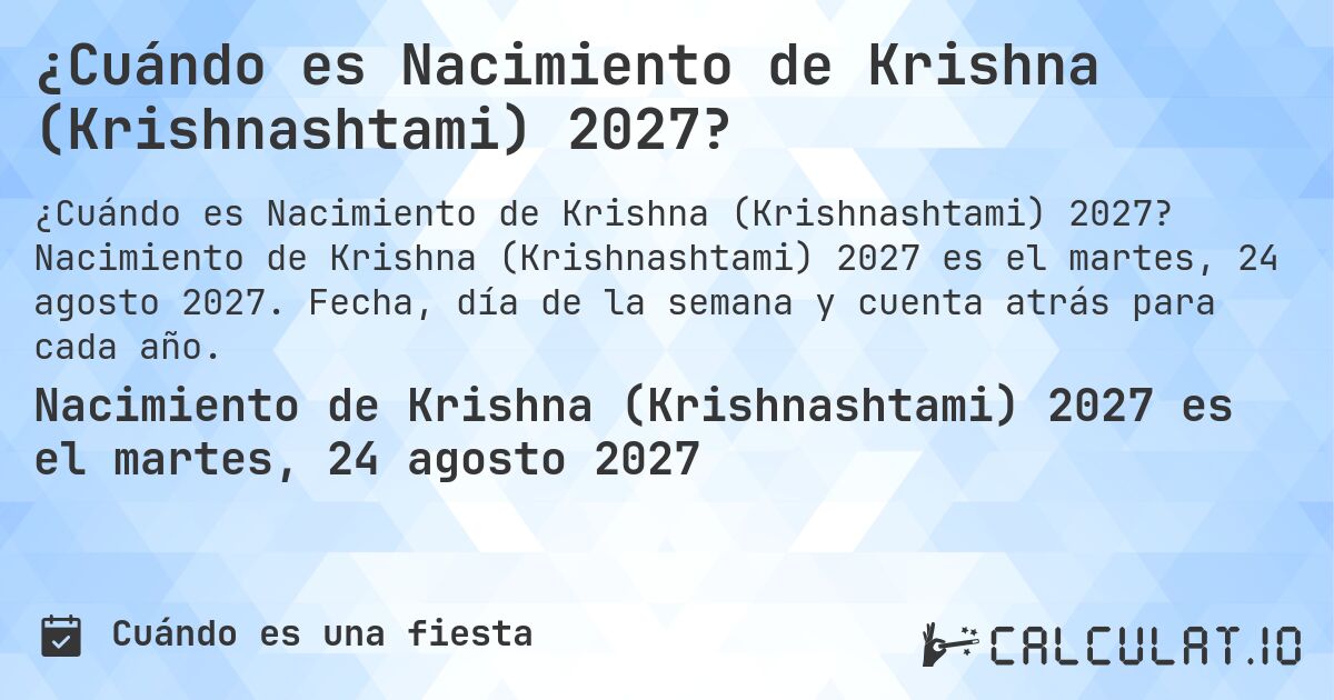 ¿Cuándo es Nacimiento de Krishna (Krishnashtami) 2027?. Nacimiento de Krishna (Krishnashtami) 2027 es el martes, 24 agosto 2027. Fecha, día de la semana y cuenta atrás para cada año.