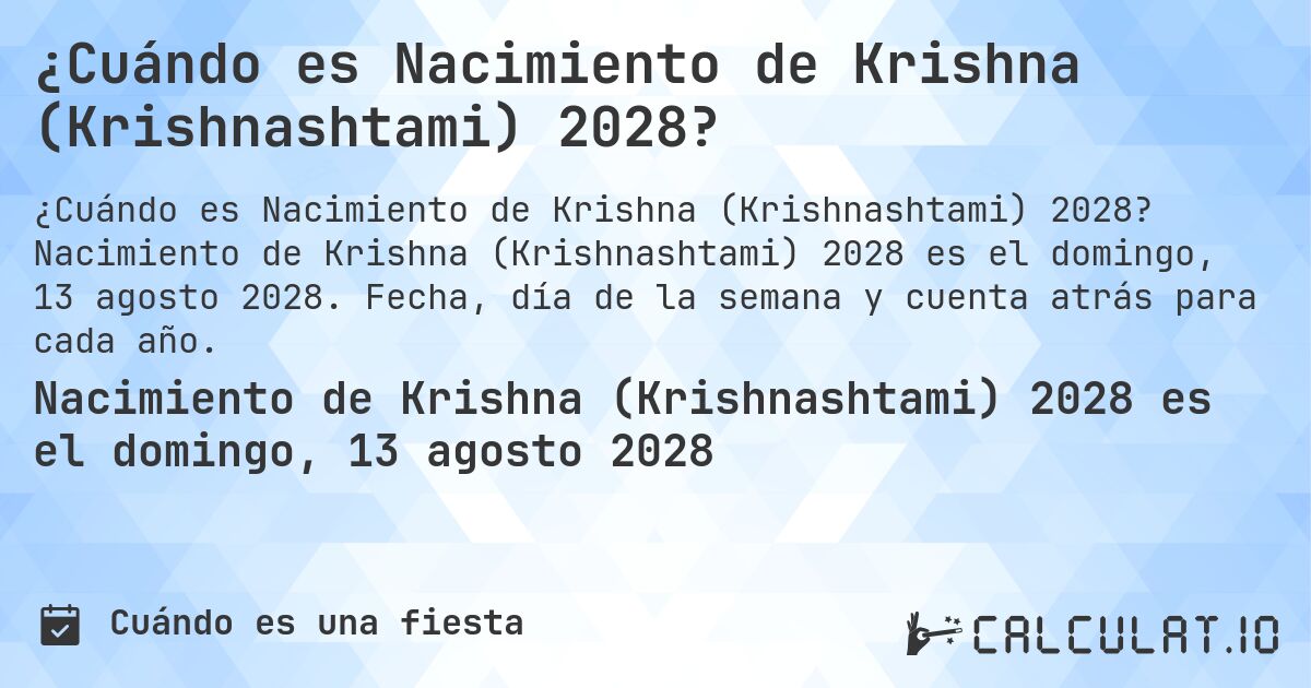 ¿Cuándo es Nacimiento de Krishna (Krishnashtami) 2028?. Nacimiento de Krishna (Krishnashtami) 2028 es el domingo, 13 agosto 2028. Fecha, día de la semana y cuenta atrás para cada año.