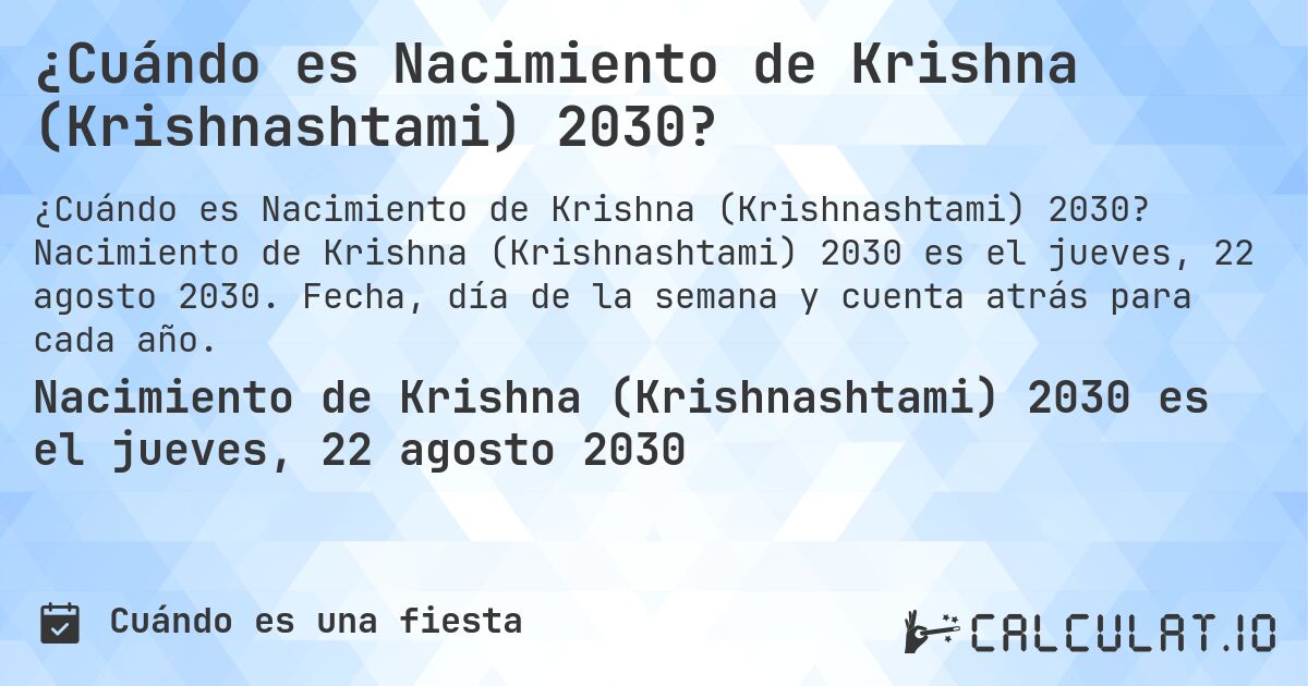 ¿Cuándo es Nacimiento de Krishna (Krishnashtami) 2030?. Nacimiento de Krishna (Krishnashtami) 2030 es el jueves, 22 agosto 2030. Fecha, día de la semana y cuenta atrás para cada año.