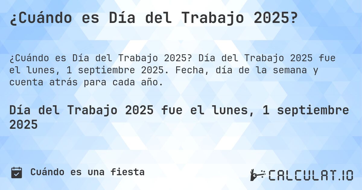 ¿Cuándo es Día del Trabajo 2025?. Día del Trabajo 2025 fue el lunes, 1 septiembre 2025. Fecha, día de la semana y cuenta atrás para cada año.