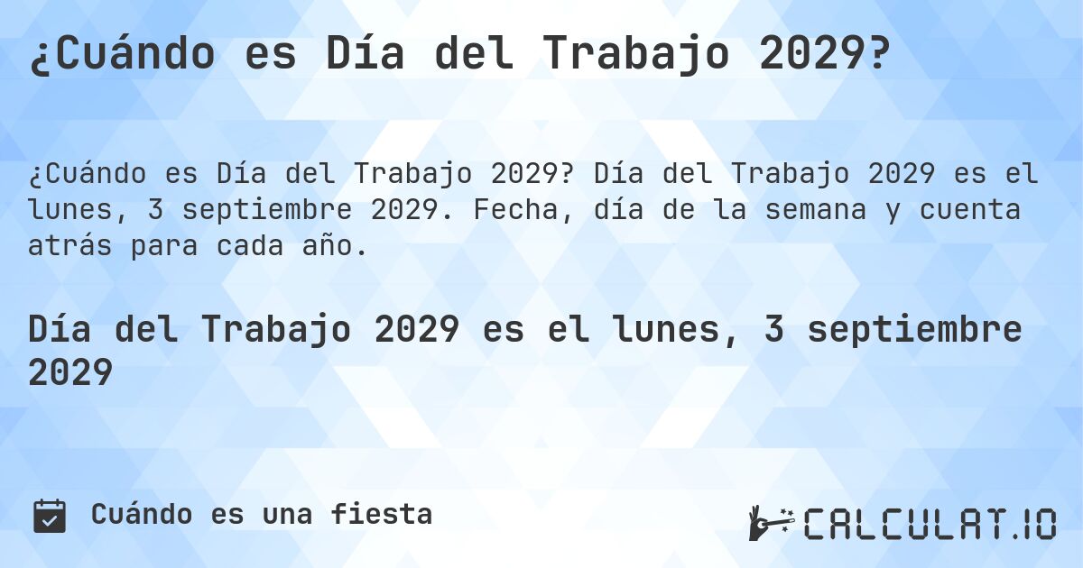¿Cuándo es Día del Trabajo 2029?. Día del Trabajo 2029 es el lunes, 3 septiembre 2029. Fecha, día de la semana y cuenta atrás para cada año.