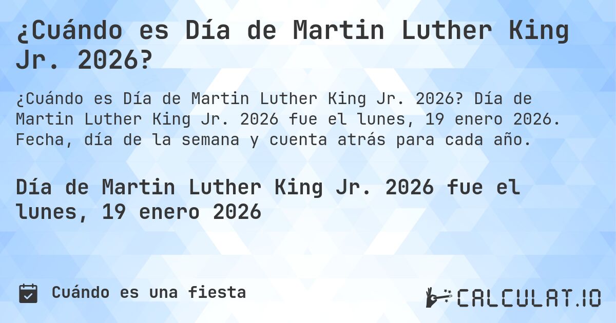 ¿Cuándo es Día de Martin Luther King Jr. 2026?. Día de Martin Luther King Jr. 2026 fue el lunes, 19 enero 2026. Fecha, día de la semana y cuenta atrás para cada año.