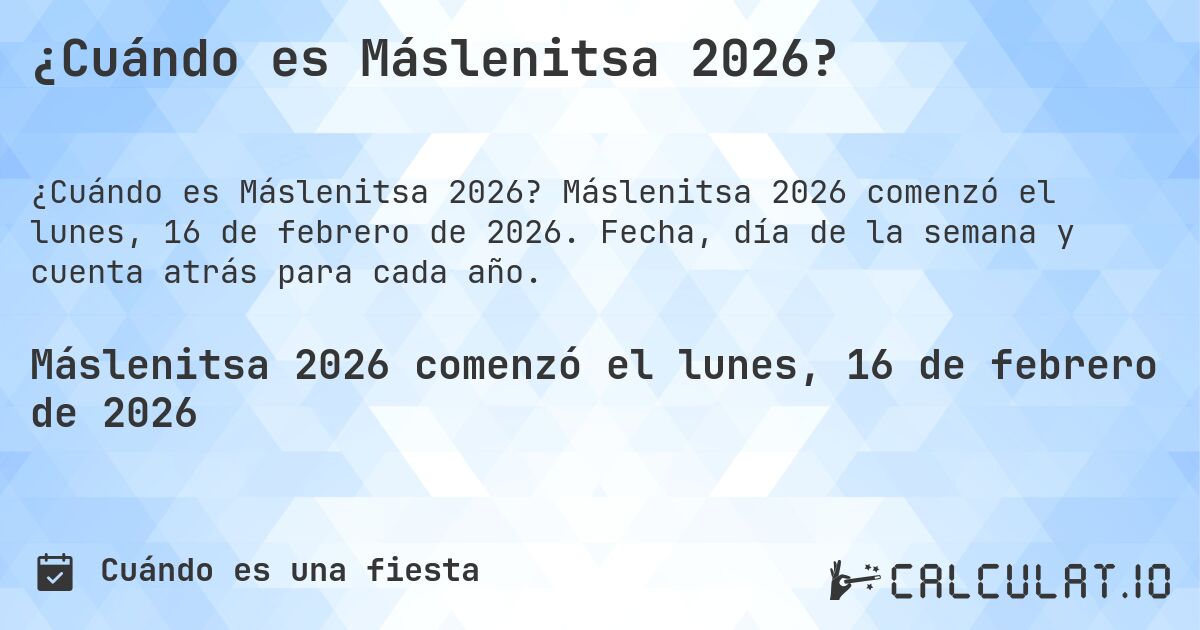 ¿Cuándo es Máslenitsa 2026?. Máslenitsa 2026 comenzó el lunes, 16 de febrero de 2026. Fecha, día de la semana y cuenta atrás para cada año.