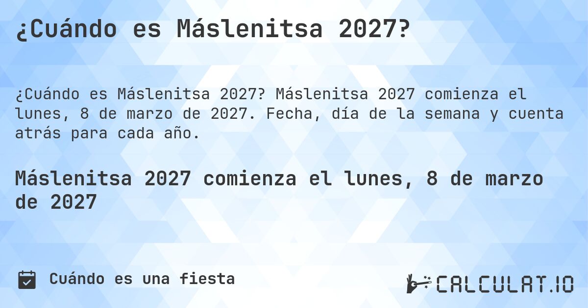 ¿Cuándo es Máslenitsa 2027?. Máslenitsa 2027 comienza el lunes, 8 de marzo de 2027. Fecha, día de la semana y cuenta atrás para cada año.