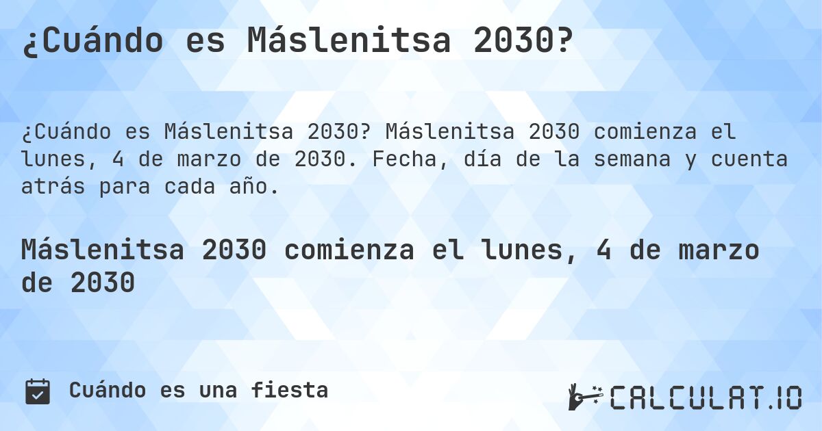 ¿Cuándo es Máslenitsa 2030?. Máslenitsa 2030 comienza el lunes, 4 de marzo de 2030. Fecha, día de la semana y cuenta atrás para cada año.