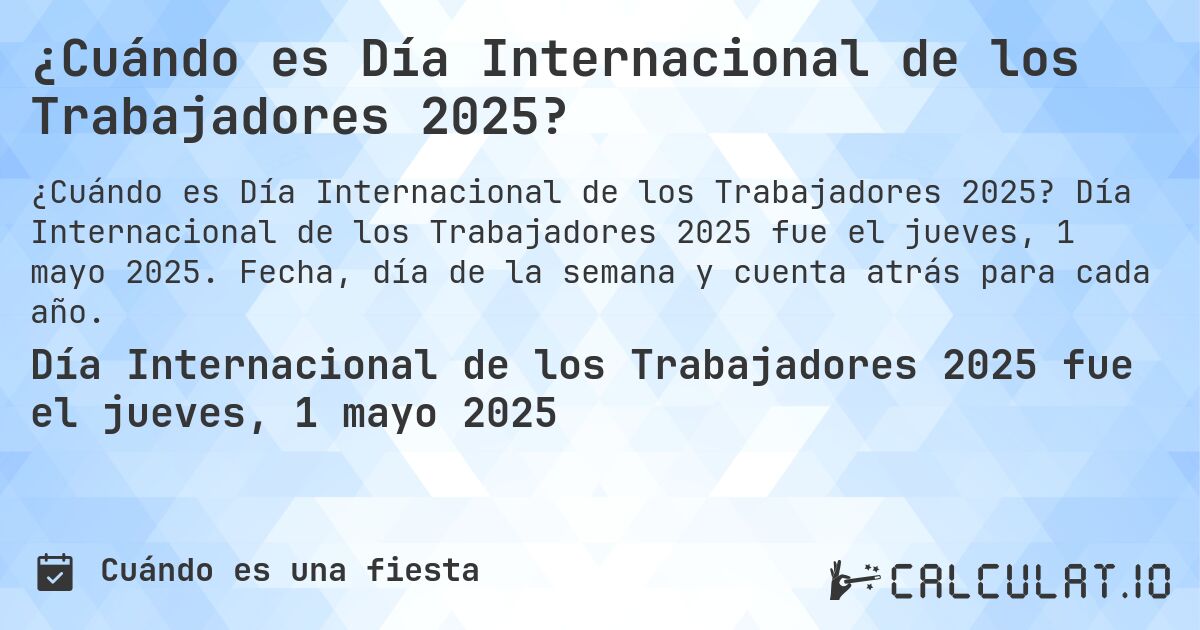 ¿Cuándo es Día Internacional de los Trabajadores 2025?. Día Internacional de los Trabajadores 2025 fue el jueves, 1 mayo 2025. Fecha, día de la semana y cuenta atrás para cada año.