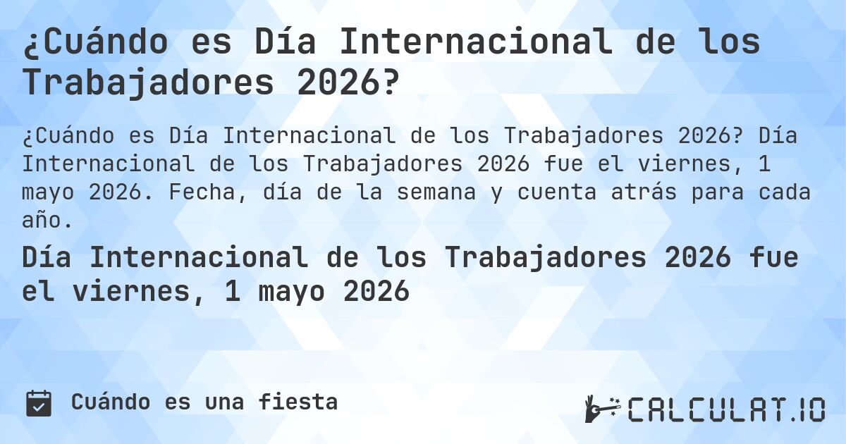 ¿Cuándo es Día Internacional de los Trabajadores 2026?. Día Internacional de los Trabajadores 2026 fue el viernes, 1 mayo 2026. Fecha, día de la semana y cuenta atrás para cada año.
