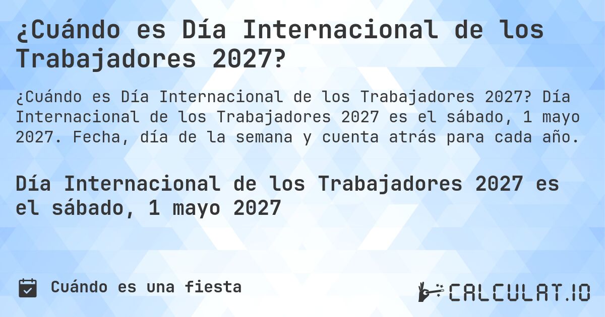 ¿Cuándo es Día Internacional de los Trabajadores 2027?. Día Internacional de los Trabajadores 2027 es el sábado, 1 mayo 2027. Fecha, día de la semana y cuenta atrás para cada año.