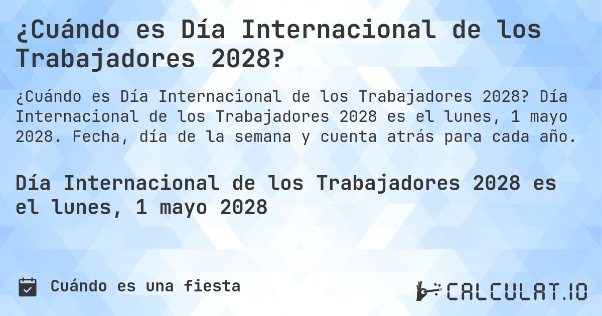 ¿Cuándo es Día Internacional de los Trabajadores 2028?. Día Internacional de los Trabajadores 2028 es el lunes, 1 mayo 2028. Fecha, día de la semana y cuenta atrás para cada año.