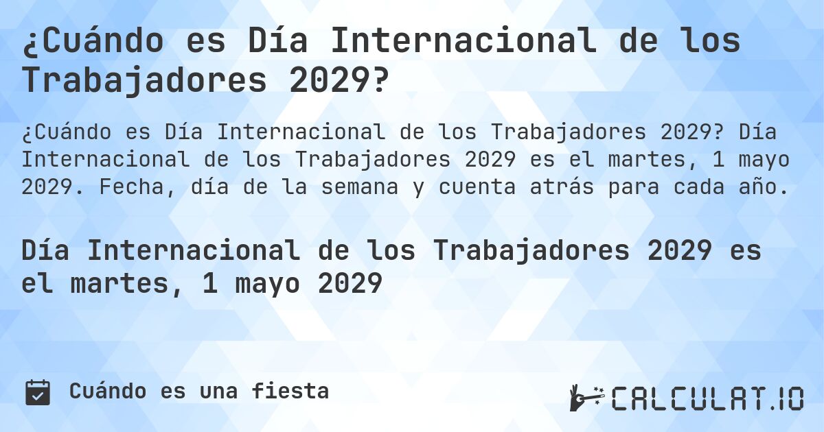 ¿Cuándo es Día Internacional de los Trabajadores 2029?. Día Internacional de los Trabajadores 2029 es el martes, 1 mayo 2029. Fecha, día de la semana y cuenta atrás para cada año.