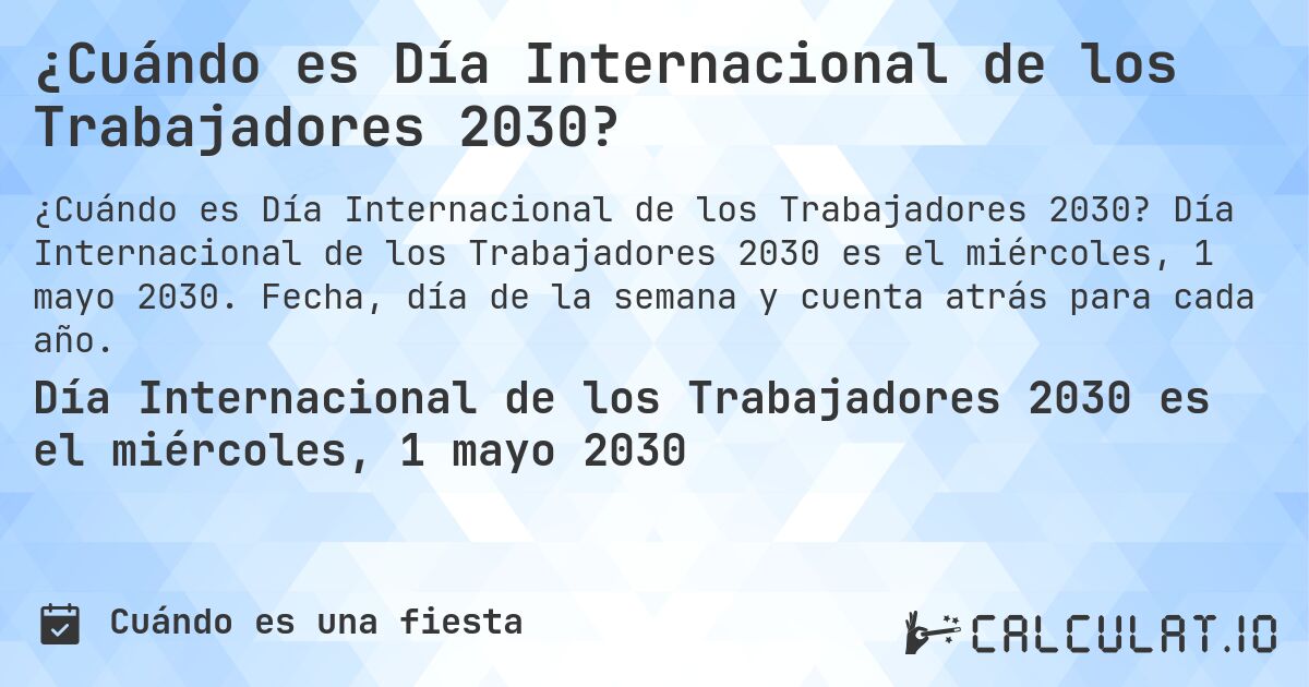 ¿Cuándo es Día Internacional de los Trabajadores 2030?. Día Internacional de los Trabajadores 2030 es el miércoles, 1 mayo 2030. Fecha, día de la semana y cuenta atrás para cada año.
