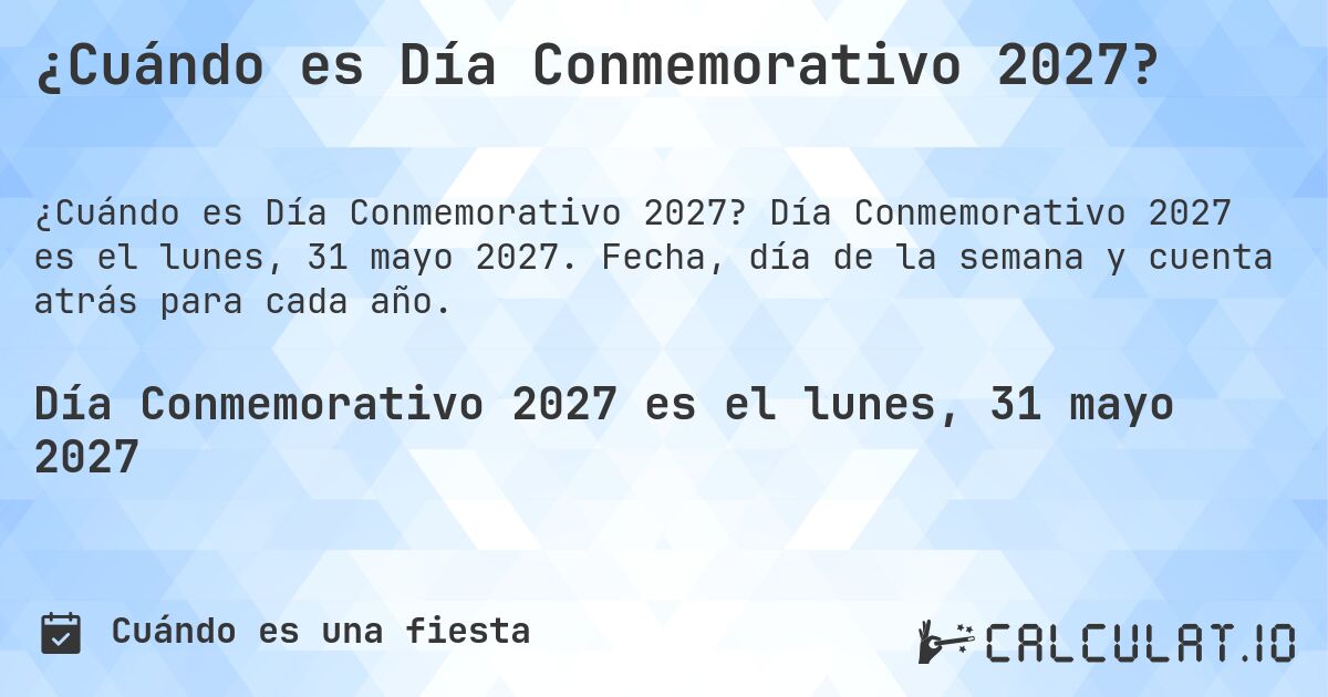 ¿Cuándo es Día Conmemorativo 2027?. Día Conmemorativo 2027 es el lunes, 31 mayo 2027. Fecha, día de la semana y cuenta atrás para cada año.