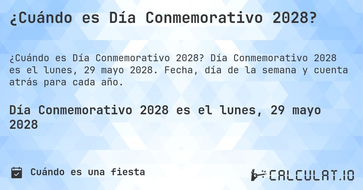 ¿Cuándo es Día Conmemorativo 2028?. Día Conmemorativo 2028 es el lunes, 29 mayo 2028. Fecha, día de la semana y cuenta atrás para cada año.