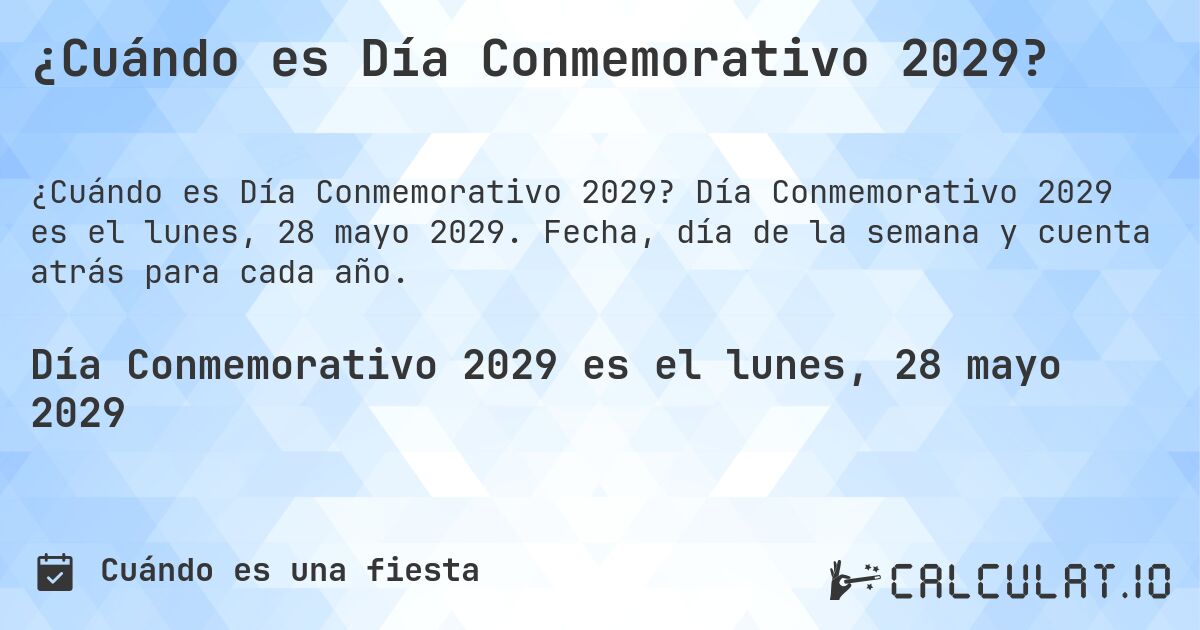¿Cuándo es Día Conmemorativo 2029?. Día Conmemorativo 2029 es el lunes, 28 mayo 2029. Fecha, día de la semana y cuenta atrás para cada año.