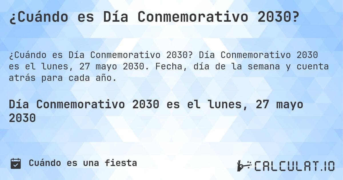 ¿Cuándo es Día Conmemorativo 2030?. Día Conmemorativo 2030 es el lunes, 27 mayo 2030. Fecha, día de la semana y cuenta atrás para cada año.