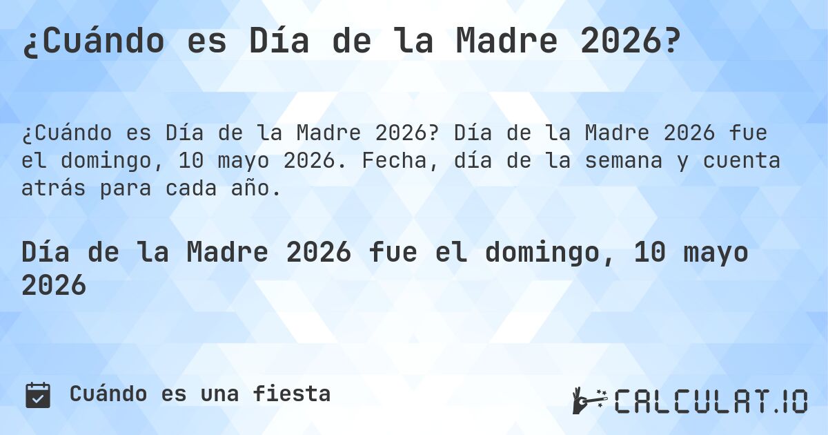¿Cuándo es Día de la Madre 2026?. Día de la Madre 2026 fue el domingo, 10 mayo 2026. Fecha, día de la semana y cuenta atrás para cada año.