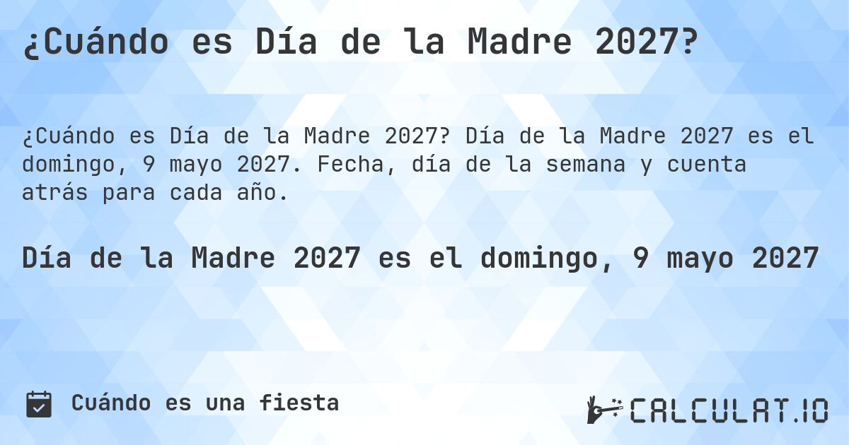 ¿Cuándo es Día de la Madre 2027?. Día de la Madre 2027 es el domingo, 9 mayo 2027. Fecha, día de la semana y cuenta atrás para cada año.