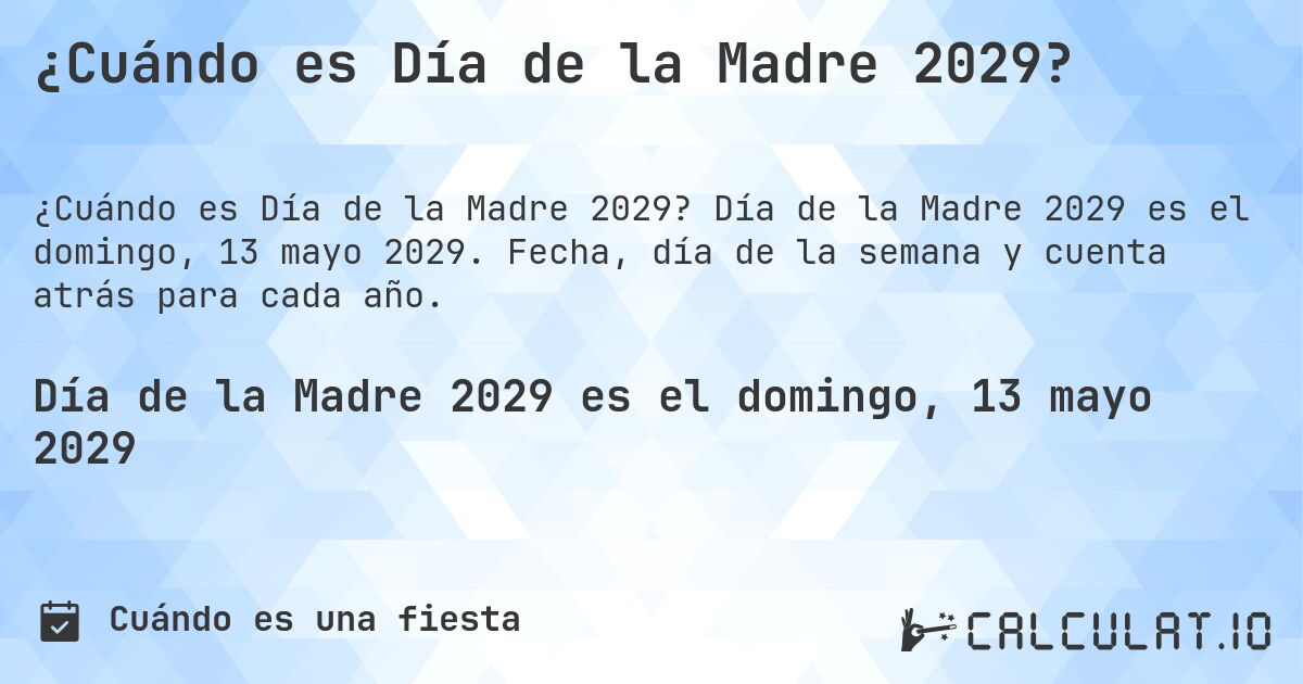 ¿Cuándo es Día de la Madre 2029?. Día de la Madre 2029 es el domingo, 13 mayo 2029. Fecha, día de la semana y cuenta atrás para cada año.
