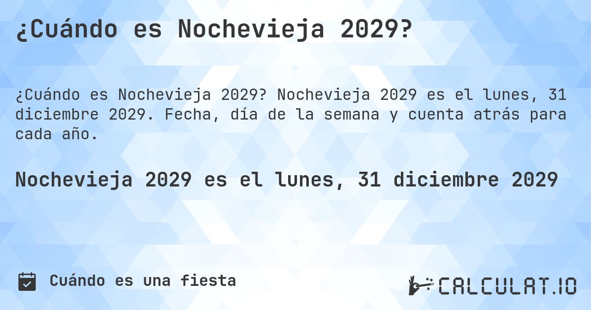 ¿Cuándo es Nochevieja 2029?. Nochevieja 2029 es el lunes, 31 diciembre 2029. Fecha, día de la semana y cuenta atrás para cada año.