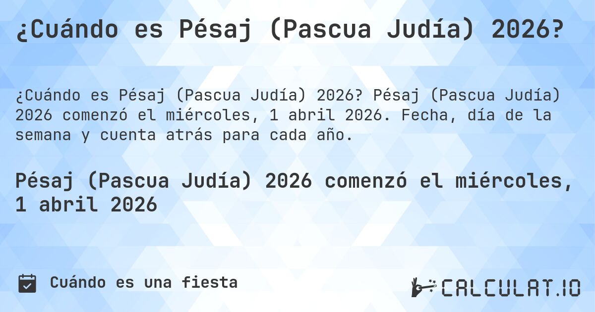 ¿Cuándo es Pésaj (Pascua Judía) 2026?. Pésaj (Pascua Judía) 2026 comenzó el miércoles, 1 abril 2026. Fecha, día de la semana y cuenta atrás para cada año.