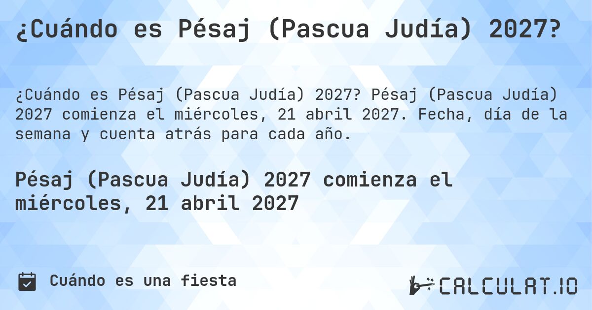 ¿Cuándo es Pésaj (Pascua Judía) 2027?. Pésaj (Pascua Judía) 2027 comienza el miércoles, 21 abril 2027. Fecha, día de la semana y cuenta atrás para cada año.