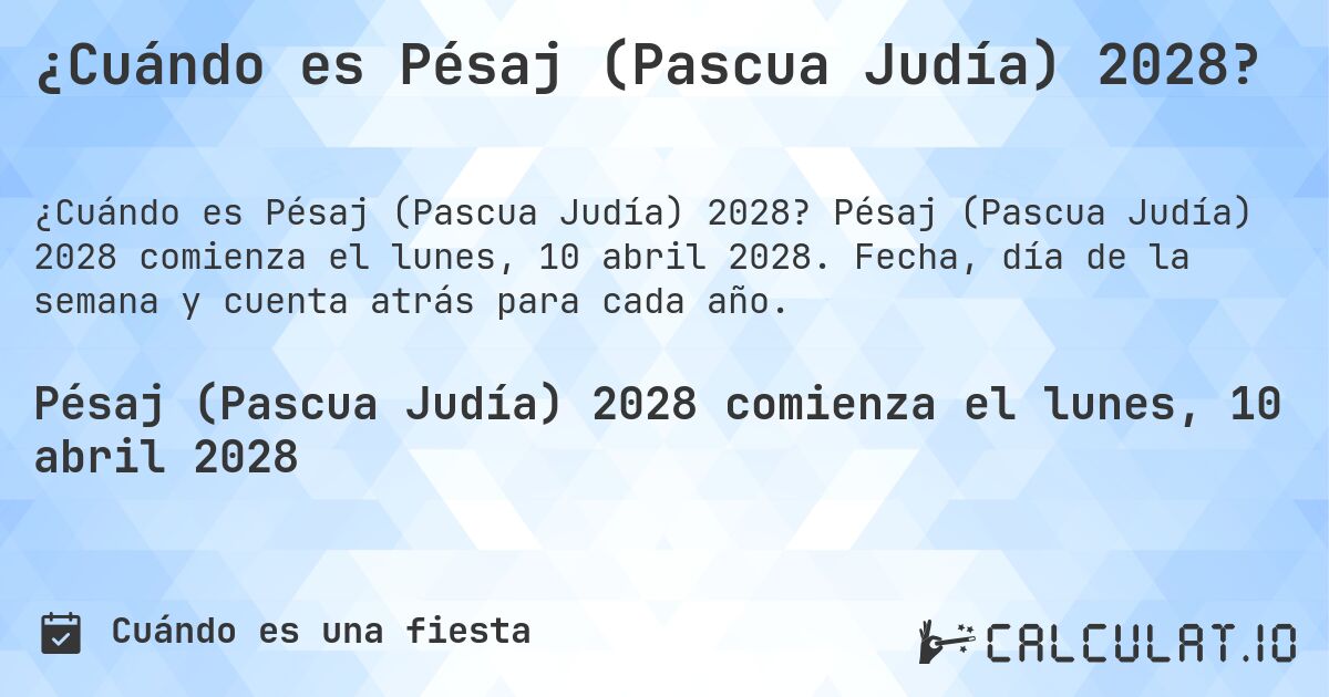 ¿Cuándo es Pésaj (Pascua Judía) 2028?. Pésaj (Pascua Judía) 2028 comienza el lunes, 10 abril 2028. Fecha, día de la semana y cuenta atrás para cada año.