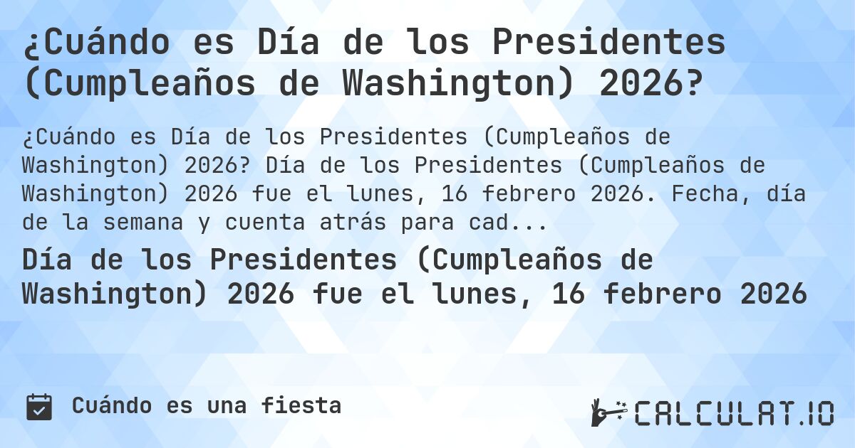 ¿Cuándo es Día de los Presidentes (Cumpleaños de Washington) 2026?. Día de los Presidentes (Cumpleaños de Washington) 2026 fue el lunes, 16 febrero 2026. Fecha, día de la semana y cuenta atrás para cada año.
