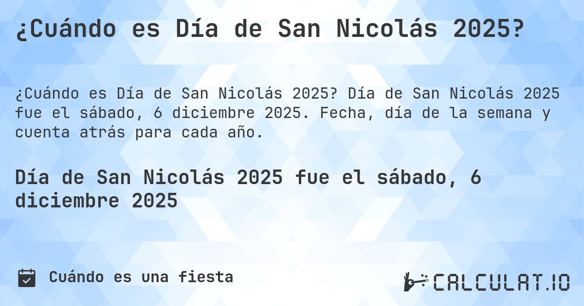 ¿Cuándo es Día de San Nicolás 2025?. Día de San Nicolás 2025 fue el sábado, 6 diciembre 2025. Fecha, día de la semana y cuenta atrás para cada año.