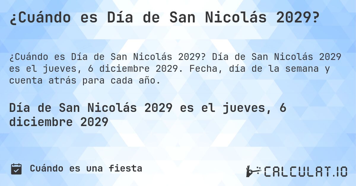 ¿Cuándo es Día de San Nicolás 2029?. Día de San Nicolás 2029 es el jueves, 6 diciembre 2029. Fecha, día de la semana y cuenta atrás para cada año.