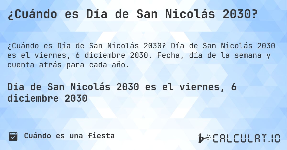 ¿Cuándo es Día de San Nicolás 2030?. Día de San Nicolás 2030 es el viernes, 6 diciembre 2030. Fecha, día de la semana y cuenta atrás para cada año.