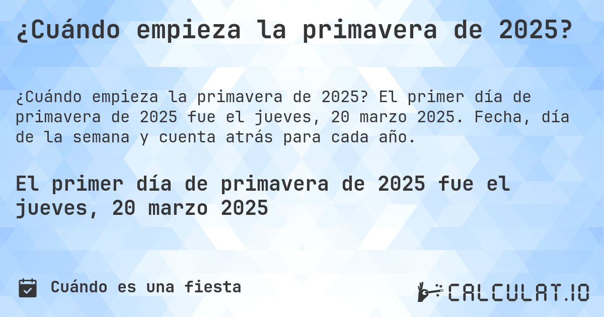 ¿Cuándo empieza la primavera de 2025?. El primer día de primavera de 2025 fue el jueves, 20 marzo 2025. Fecha, día de la semana y cuenta atrás para cada año.