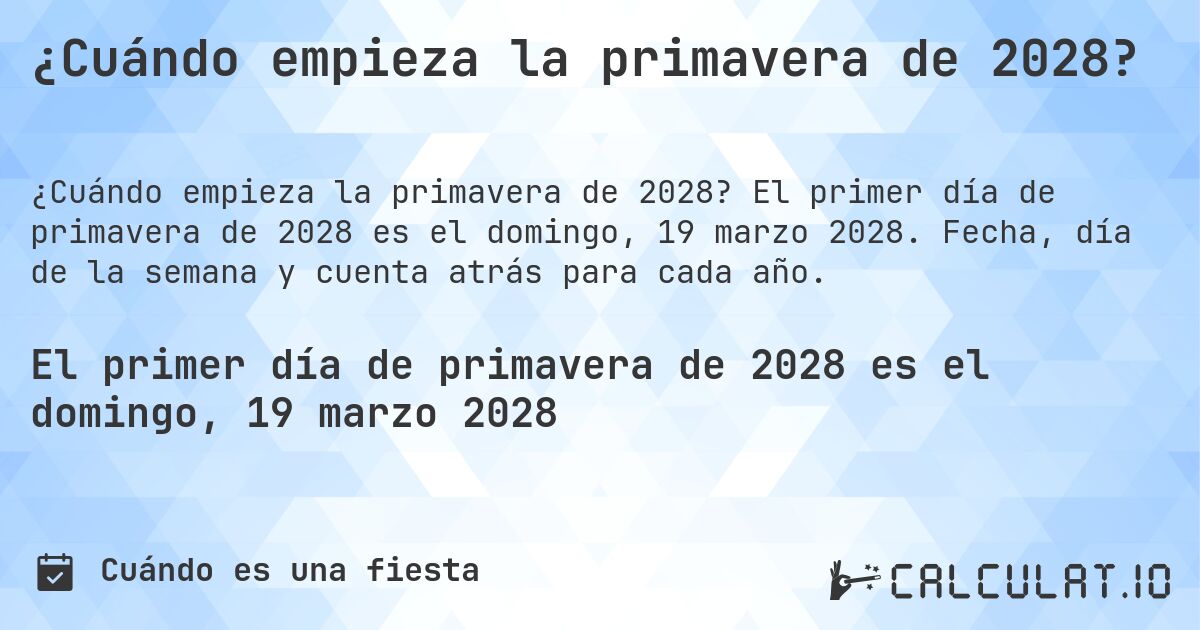 ¿Cuándo empieza la primavera de 2028?. El primer día de primavera de 2028 es el domingo, 19 marzo 2028. Fecha, día de la semana y cuenta atrás para cada año.