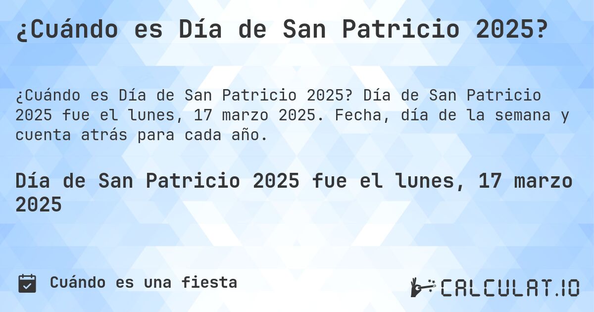 ¿Cuándo es Día de San Patricio 2025?. Día de San Patricio 2025 fue el lunes, 17 marzo 2025. Fecha, día de la semana y cuenta atrás para cada año.