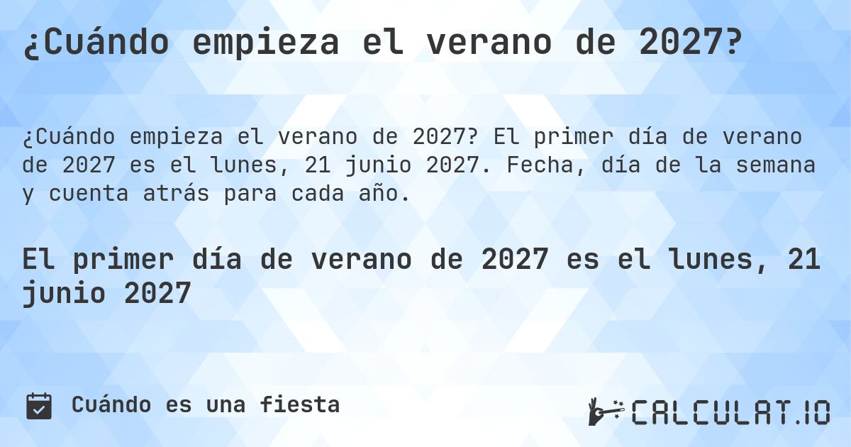 ¿Cuándo empieza el verano de 2027?. El primer día de verano de 2027 es el lunes, 21 junio 2027. Fecha, día de la semana y cuenta atrás para cada año.