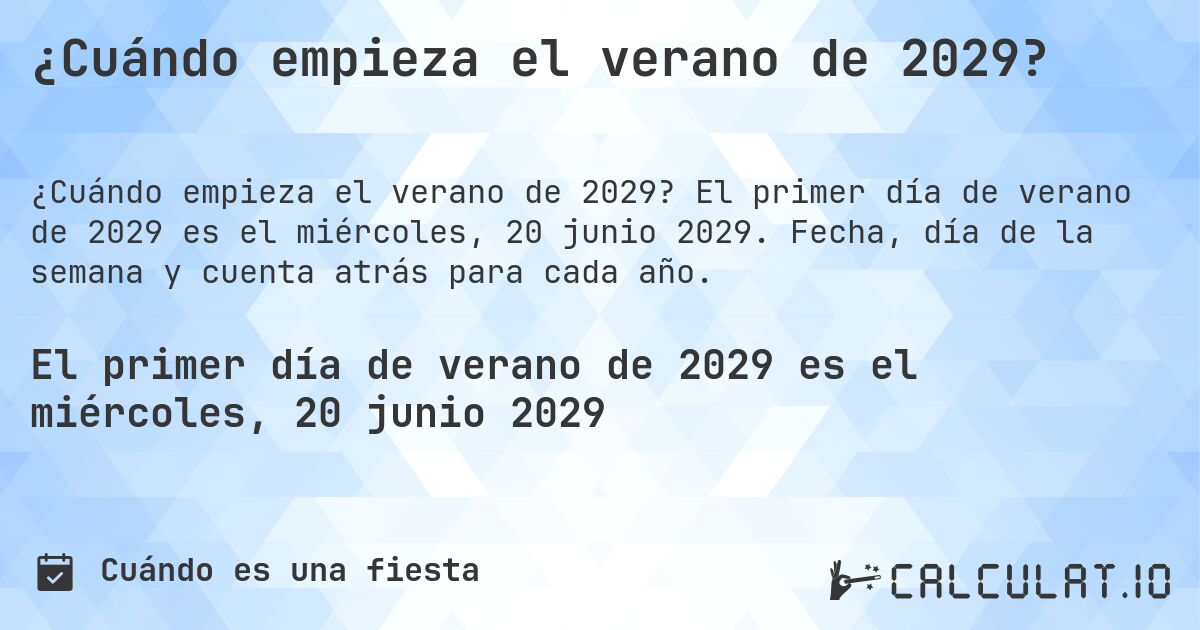 ¿Cuándo empieza el verano de 2029?. El primer día de verano de 2029 es el miércoles, 20 junio 2029. Fecha, día de la semana y cuenta atrás para cada año.