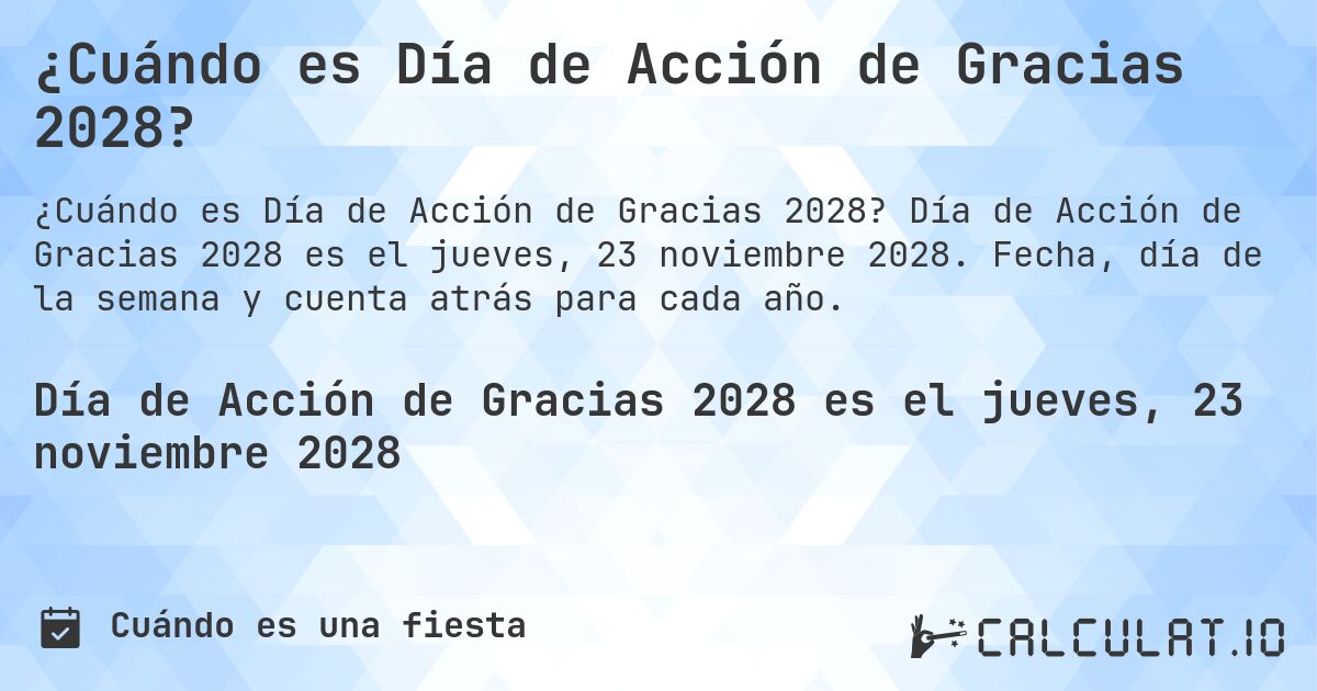¿Cuándo es Día de Acción de Gracias 2028?. Día de Acción de Gracias 2028 es el jueves, 23 noviembre 2028. Fecha, día de la semana y cuenta atrás para cada año.