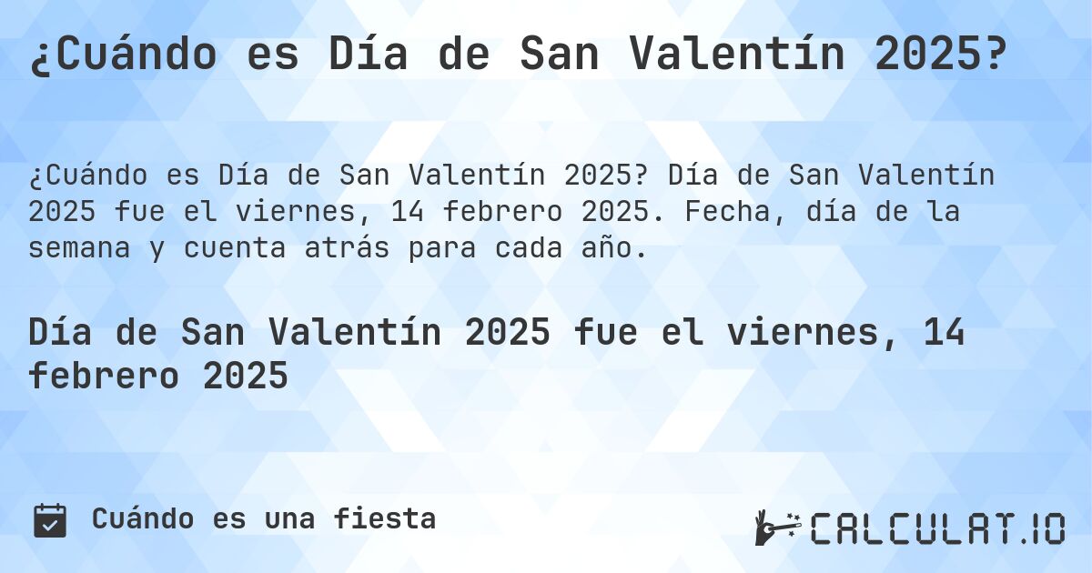 ¿Cuándo es Día de San Valentín 2025?. Día de San Valentín 2025 fue el viernes, 14 febrero 2025. Fecha, día de la semana y cuenta atrás para cada año.